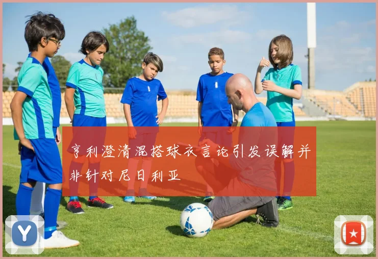 亨利澄清混搭球衣言论引发误解并非针对尼日利亚