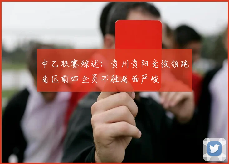 中乙联赛综述：贵州贵阳竞技领跑南区前四全员不胜局面严峻