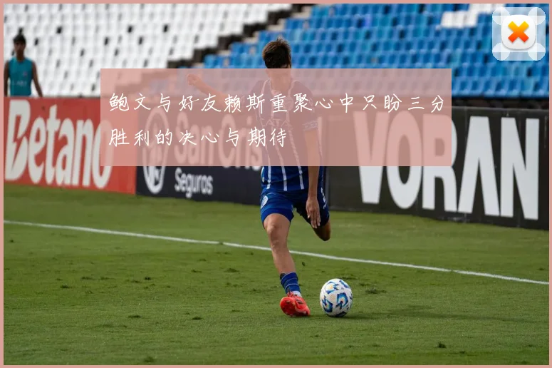 鲍文与好友赖斯重聚心中只盼三分胜利的决心与期待