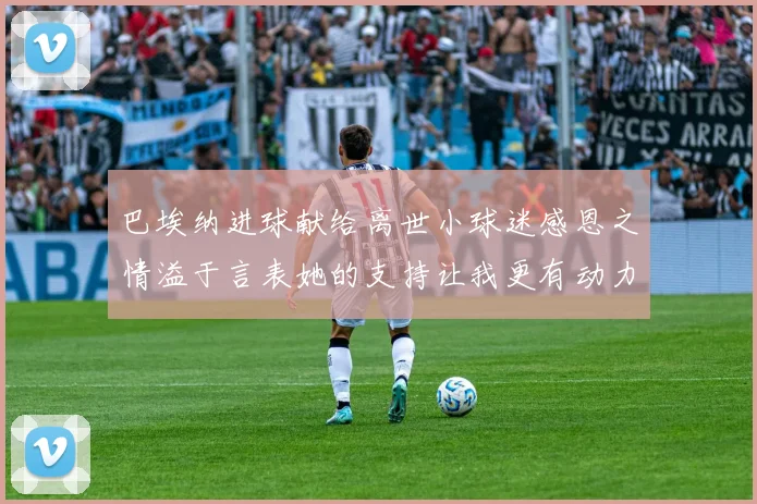 巴埃纳进球献给离世小球迷感恩之情溢于言表她的支持让我更有动力