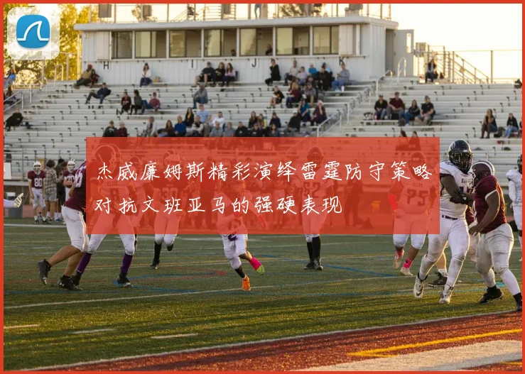 杰威廉姆斯精彩演绎雷霆防守策略对抗文班亚马的强硬表现