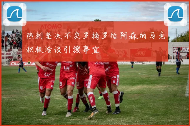 热刺坚决不卖罗梅罗给阿森纳马竞积极洽谈引援事宜