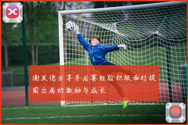 谢泼德分享季后赛经验积极面对提前出局的激励与成长