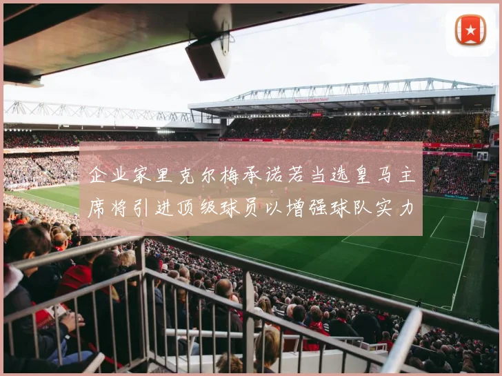 企业家里克尔梅承诺若当选皇马主席将引进顶级球员以增强球队实力