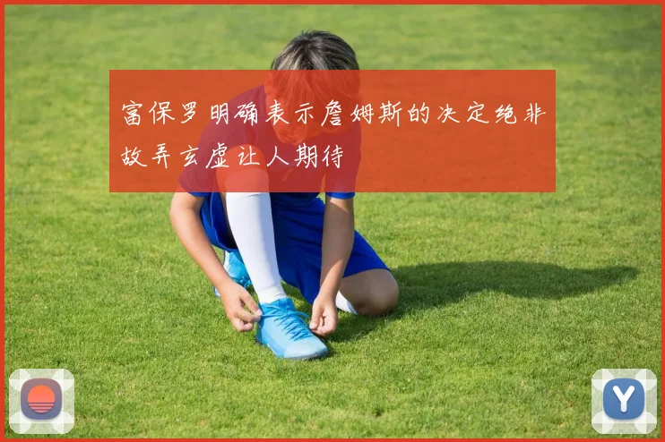 富保罗明确表示詹姆斯的决定绝非故弄玄虚让人期待